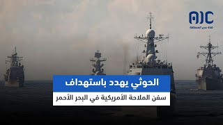 الحوثي يهدد باستهداف سفن الملاحة الأمريكية في البحر الأحمر