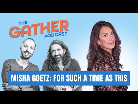 EP 14: Misha Goetz: For Such A Time As This | The Gather Podcast