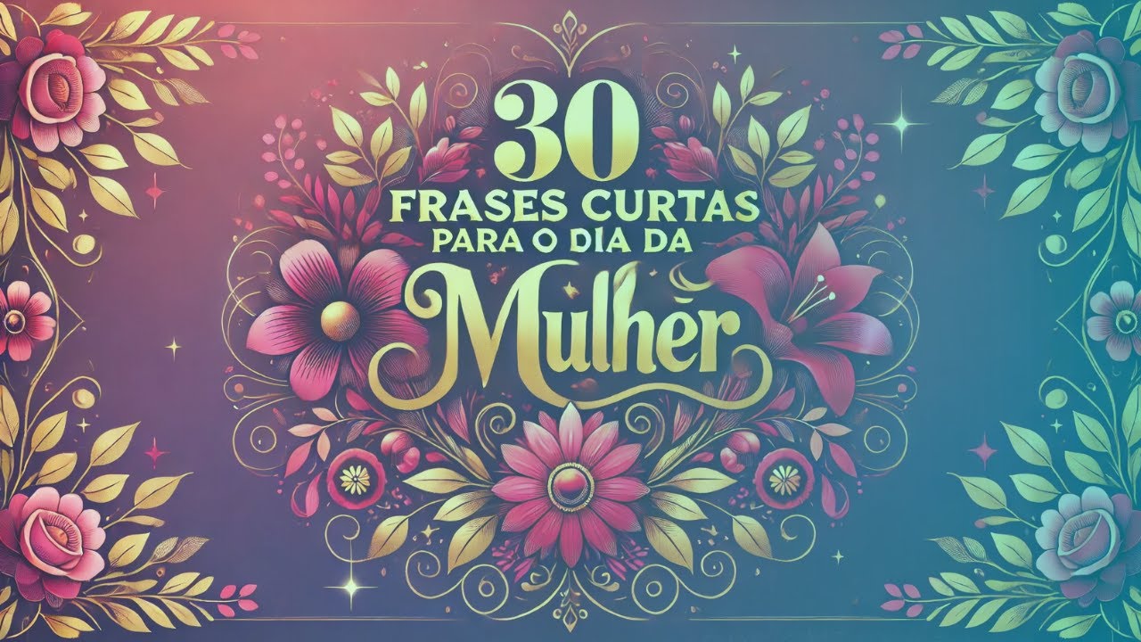 🌸 30 FRASES CURTAS PARA O DIA DA MULHER...🌸