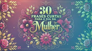 🌸 30 FRASES CURTAS PARA O DIA DA MULHER...🌸