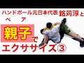 【おうちで親子ペアエクササイズ③】ハンドボール元日本代表銘苅淳とやってみた