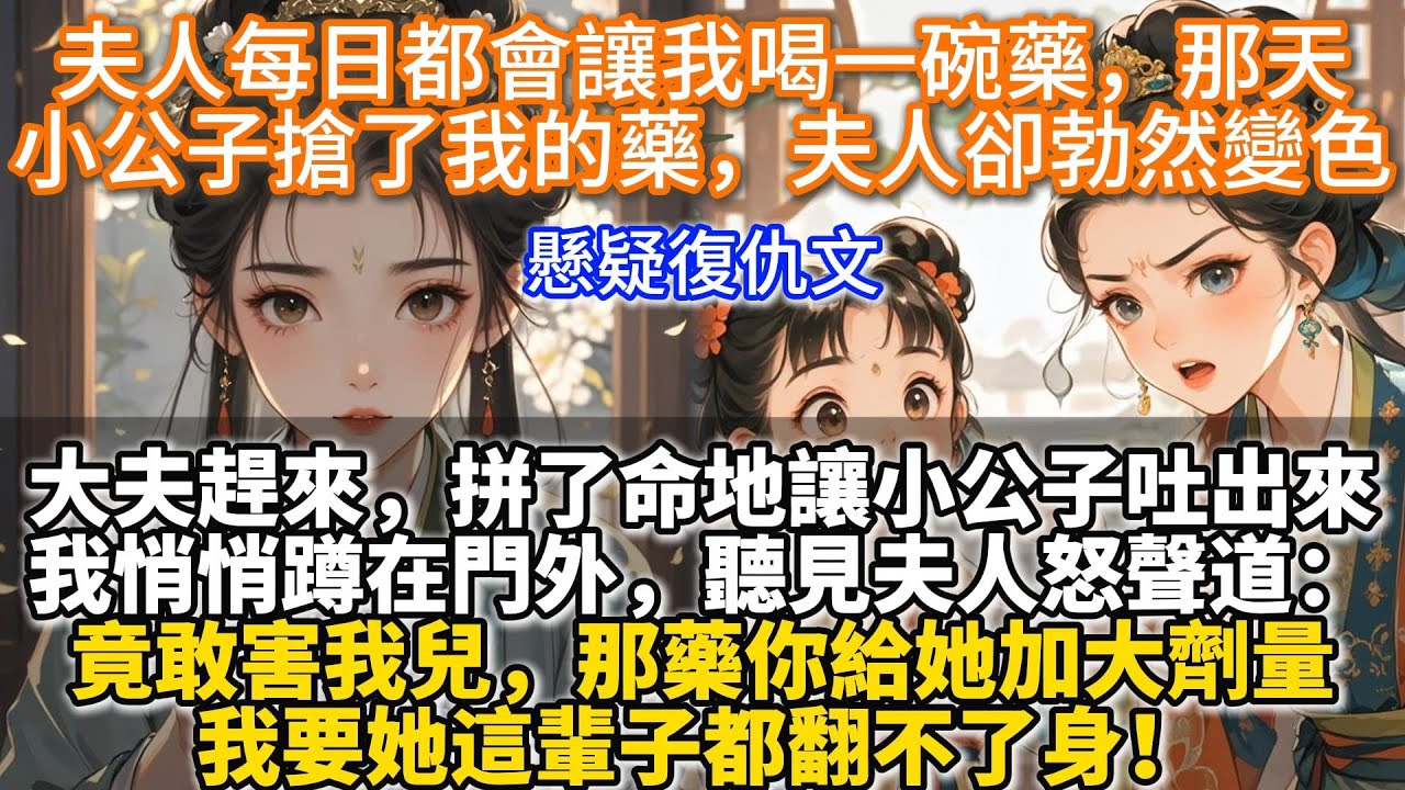 完結復仇權謀文：夫人每日都會讓我喝一碗藥，那天小公子搶了我的藥，夫人卻勃然變色。大夫趕來，拼了命地讓小公子吐出來。我悄悄蹲在門外，聽見夫人怒聲道。竟敢害我兒，那藥你給她加大劑量，我要她這輩子都翻不了身