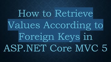 How to Retrieve Values According to Foreign Keys in ASP.NET Core MVC 5