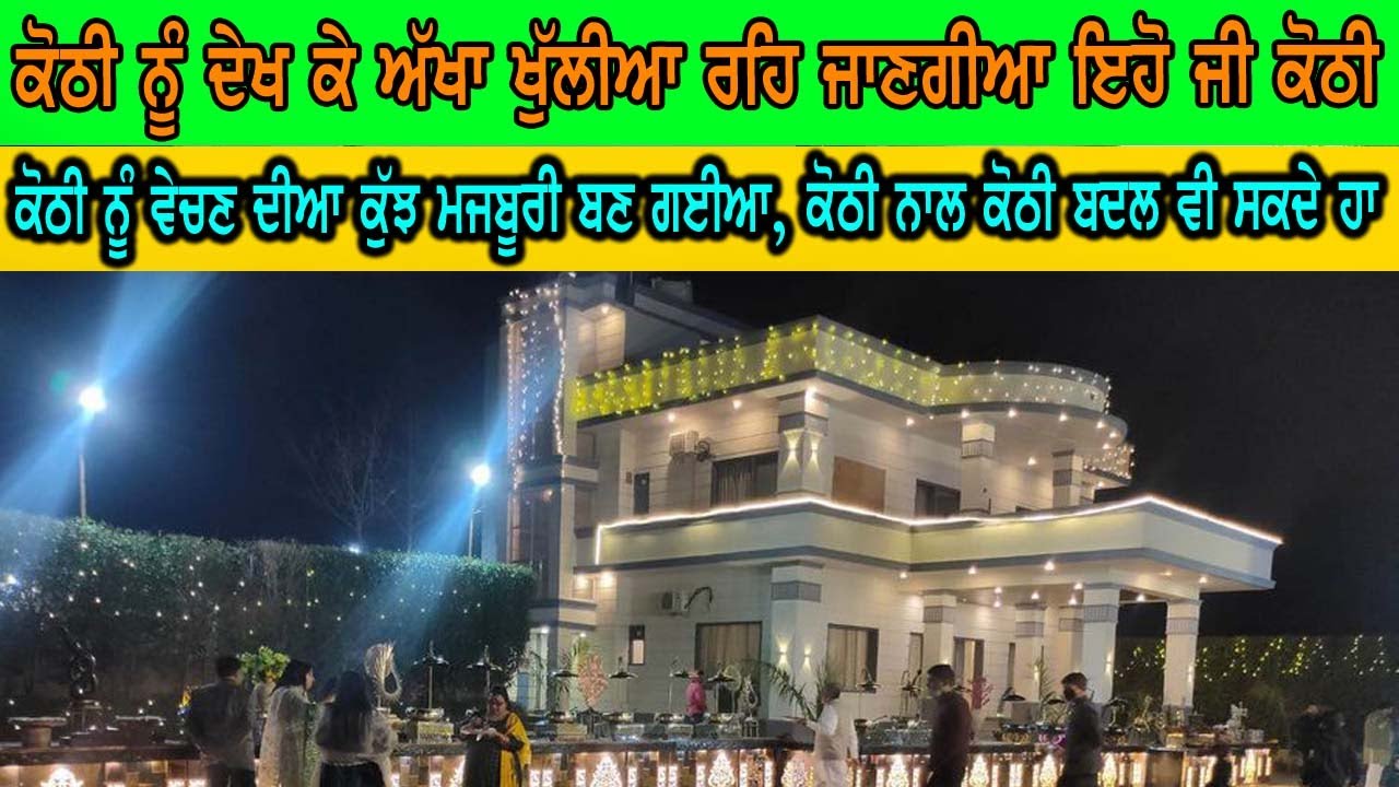 ਅੱਖਾ ਖੁੱਲੀਅ ਰਹਿ ਜਾਣ ਗੀਆ ਇਸ ਕੋਠੀ ਨੂੰ ਦੇਖ ਕੇ, ਕੋਠੀ ਕੁੱਝ ਮਜਬੂਰੀਆ ਕਰਕੇ ਵੇਚਣੀ ਪੈਣੀ ਹੈ, ਹੋਰ ਕੋਠੀ ਨਾਲ ਬਦਲ ਸ