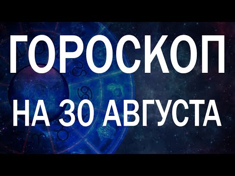 ГОРОСКОП НА СЕГОДНЯ 30 АВГУСТА 2022 ДЛЯ ВСЕХ ЗНАКОВ ЗОДИАКА