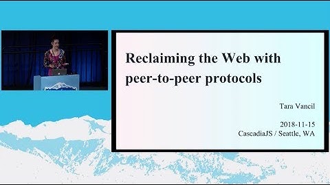 Reclaiming the Web with peer-to-peer protocols // Tara Vancil // CascadiaJS 2018