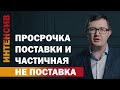 40 урок. Просрочка поставки и частичная не поставка