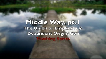 Middle Way, Pt. 1 -  The Union of Emptiness & Dependent Origination