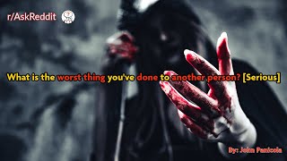 What is the worst thing you've done to another person? [Serious]