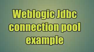 9.Weblogic Jdbc connection pool example