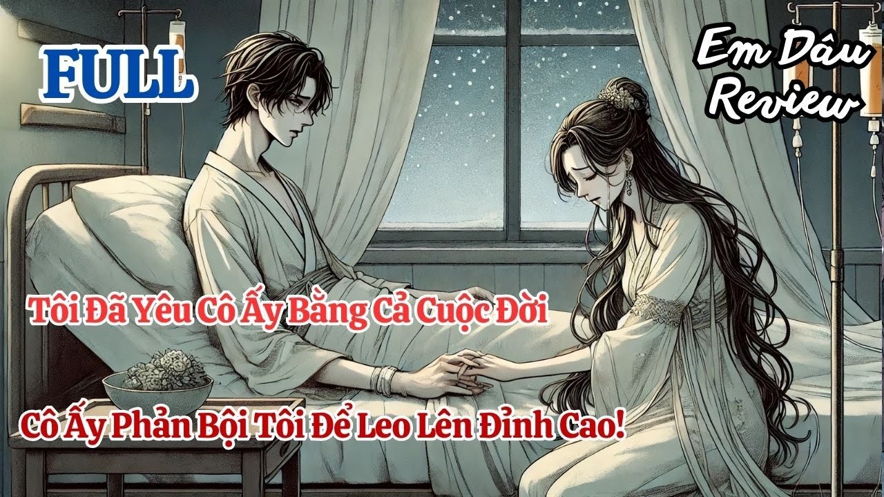 Full Tôi Đã Yêu Cô Ấy Bằng Cả Cuộc Đời. Cô Ấy Lại Phản Bội Tôi Để Leo Lên Đỉnh Cao!