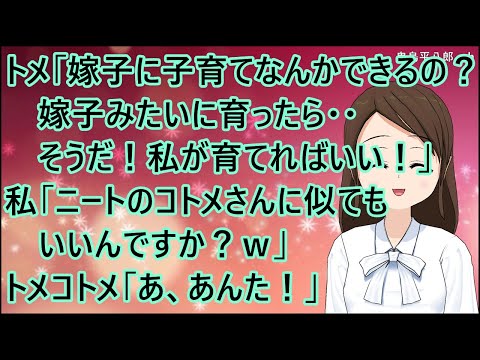 【スカッとする話】トメ「嫁子に子育てなんかできるの？嫁子みたいに育ったら・・そうだ！私が育てればいい！」コトメ「そうだそうだ！」私「ニートのコトメさんに似ていいんですか？ｗ」トメコトメ「あ、あんた！」