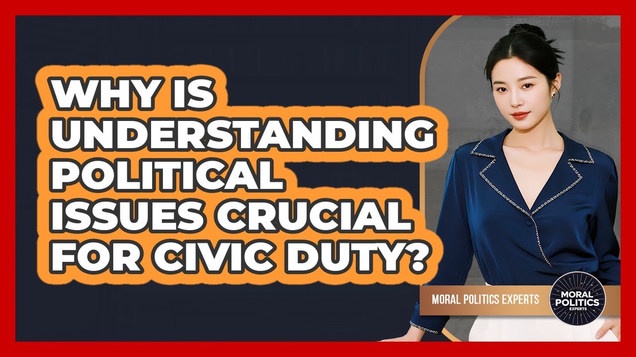Why Is Understanding Political Issues Crucial For Civic Duty? - Moral Politics Experts