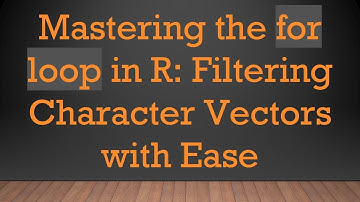 Mastering the for loop in R: Filtering Character Vectors with Ease