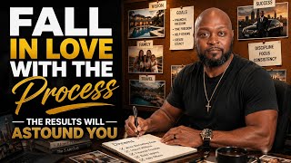 Fall In Love With The Process | The Results Will Astound You