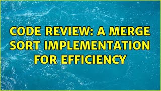 Code Review: A Merge Sort implementation for efficiency (3 Solutions!!)