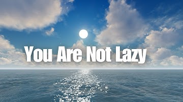 You Are Not Lazy - Here
