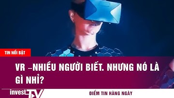 Tin tức | VR –nhiều người biết. Nhưng nó là gì nhỉ? | INVEST TV