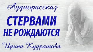 СТЕРВАМИ НЕ РОЖДАЮТСЯ. Новый аудиорассказ. Ирина Кудряшова