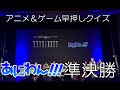 【クイズ】第３回アニメ＆ゲームフリークによる基本問題実力No.1決定戦「あにわん!!!」   準決勝