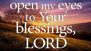 LORD, Open My Eyes to Your Blessings  —  Christian Prayer for Gratitude and Joy @PrayInTheLight