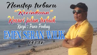 NONSTOP KERINDUAN & KUCARI JALAN TERBAIK (Karya Pance Pondaag) - EMEN SERAN WILIK (cover)