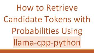 How to Retrieve Candidate Tokens with Probabilities Using llama-cpp-python