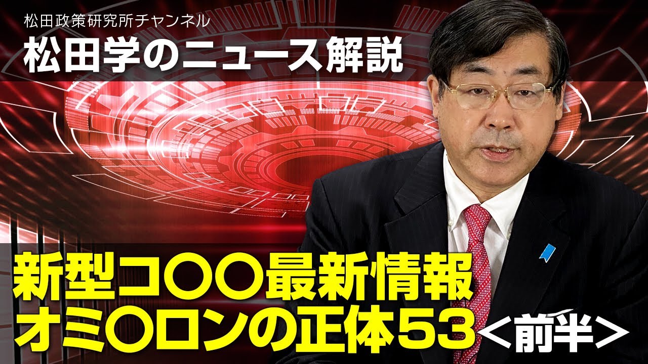 松田学のニュース解説 新型コ〇〇最新情報 オミ〇ロンの正体53<前半>