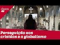 Perseguição aos cristãos e o globalismo