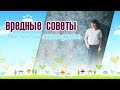 Вредные советы  или что не стоит делать.