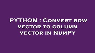 PYTHON : Convert row vector to column vector in NumPy