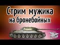 Стрим Мужика - на Бронебойных