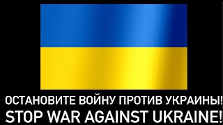 ОСТАНОВИТЕ ВОЙНУ ПРОТИВ УКРАИНЫ! STOP WAR AGAINST UKRAINE!