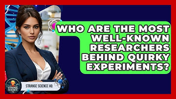 Who Are the Most Well-Known Researchers Behind Quirky Experiments? - Strange Science HQ