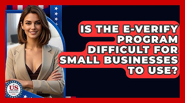 Is The E-Verify Program Difficult For Small Businesses To Use? - US Citizenship Immigration Guide
