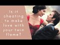 Is it cheating to make love with your twin flame?