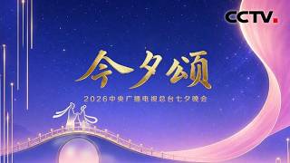 总台2026七夕晚会《今夕颂》如约而至 | CCTV春晚