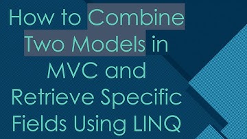 How to Combine Two Models in MVC and Retrieve Specific Fields Using LINQ