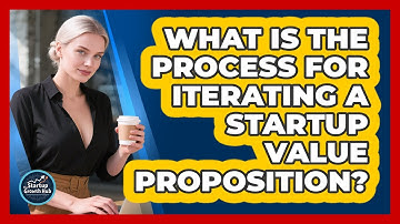 What Is The Process for Iterating a Startup Value Proposition?