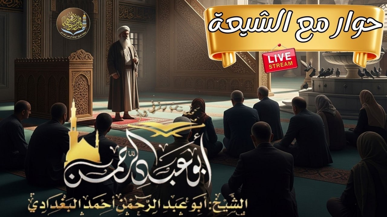 حوار عام مع الرافضـة وغيرهم - الشيخ المسلم ابو عبـد الرحمن احمد البغــدادي