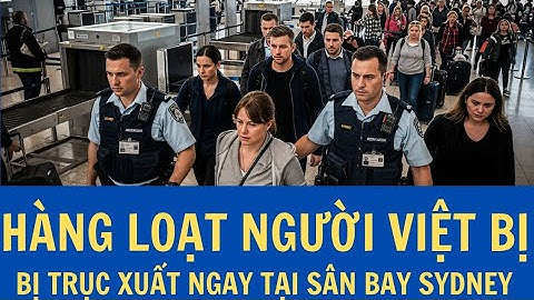 Sốc toàn nước Úc! Hàng loạt người Việt bị bắt và trục xuất ngay tại sân bay Sydney