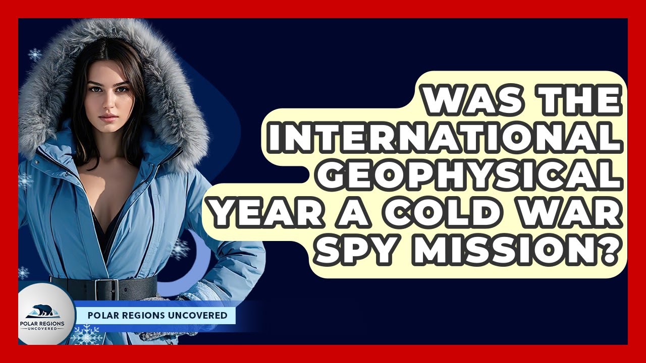 Was The International Geophysical Year A Cold War Spy Mission? - Polar Regions Uncovered