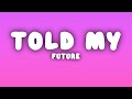 Future TOLD MY Lyrics Future TOLD MY Lyrics