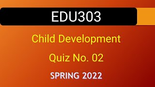 EDU303 Child Development Quiz No. 02 Spring 2022|| VU WORLD