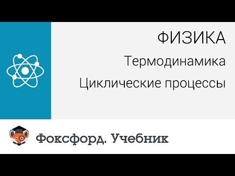 Физика. Термодинамика: Циклические процессы. Центр онлайн-обучения «Фоксфорд»