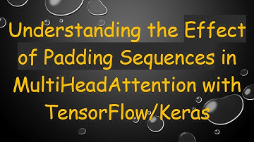 Understanding the Effect of Padding Sequences in MultiHeadAttention with TensorFlow/Keras