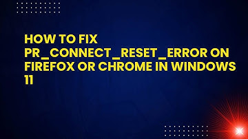 How to Fix PR_CONNECT_RESET_ERROR on Firefox or Chrome in Windows 11
