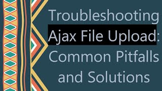 Troubleshooting Ajax File Upload: Common Pitfalls and Solutions