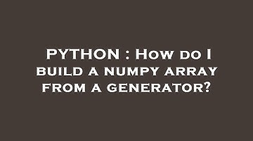 PYTHON : How do I build a numpy array from a generator?