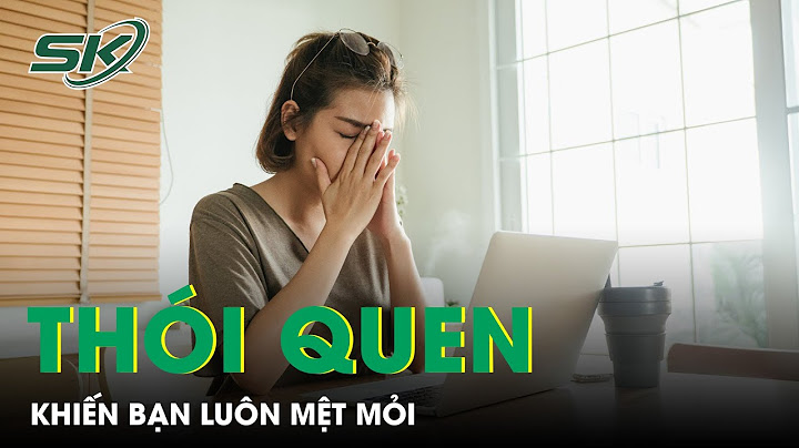 Tại sao cơ thể lúc nào cũng mệt mỏi